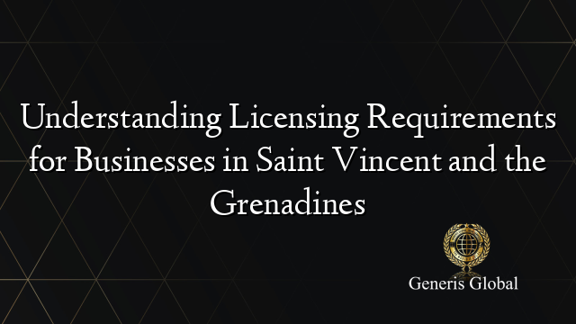 Understanding Licensing Requirements for Businesses in Saint Vincent and the Grenadines