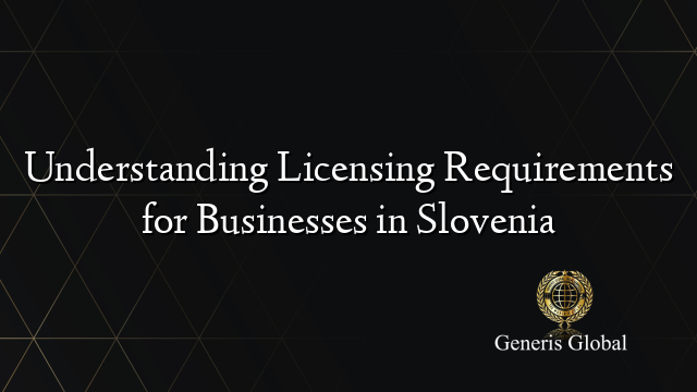 Understanding Licensing Requirements for Businesses in Slovenia