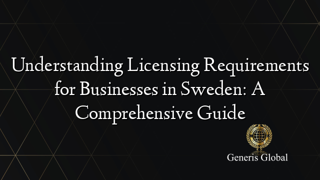 Understanding Licensing Requirements for Businesses in Sweden: A Comprehensive Guide