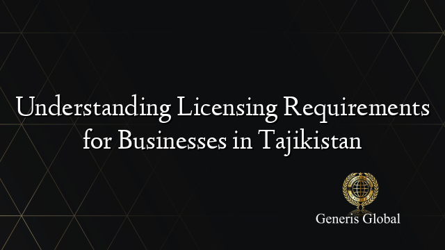 Understanding Licensing Requirements for Businesses in Tajikistan