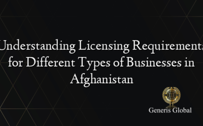 Understanding Licensing Requirements for Different Types of Businesses in Afghanistan