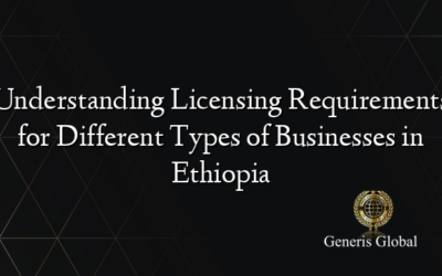 Understanding Licensing Requirements for Different Types of Businesses in Ethiopia