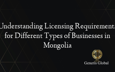 Understanding Licensing Requirements for Different Types of Businesses in Mongolia