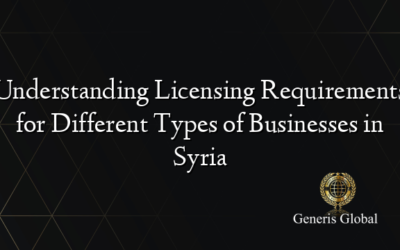 Understanding Licensing Requirements for Different Types of Businesses in Syria