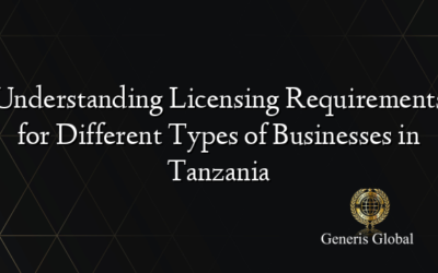 Understanding Licensing Requirements for Different Types of Businesses in Tanzania