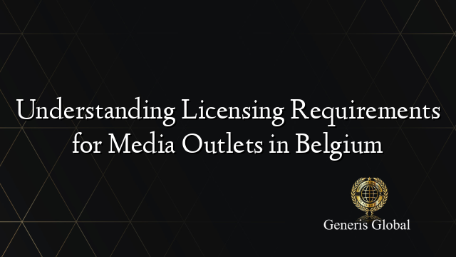 Understanding Licensing Requirements for Media Outlets in Belgium