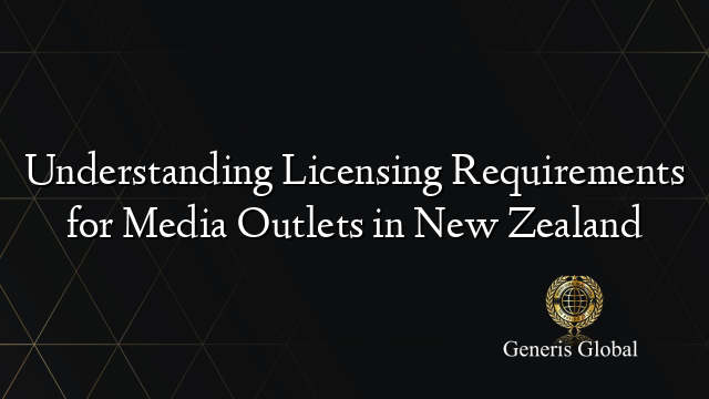 Understanding Licensing Requirements for Media Outlets in New Zealand