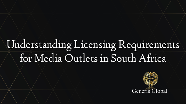 Understanding Licensing Requirements for Media Outlets in South Africa