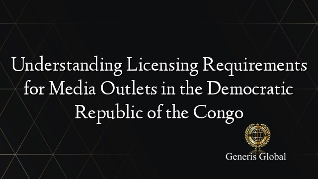 Understanding Licensing Requirements for Media Outlets in the Democratic Republic of the Congo