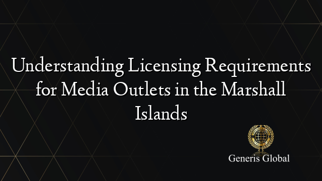 Understanding Licensing Requirements for Media Outlets in the Marshall Islands