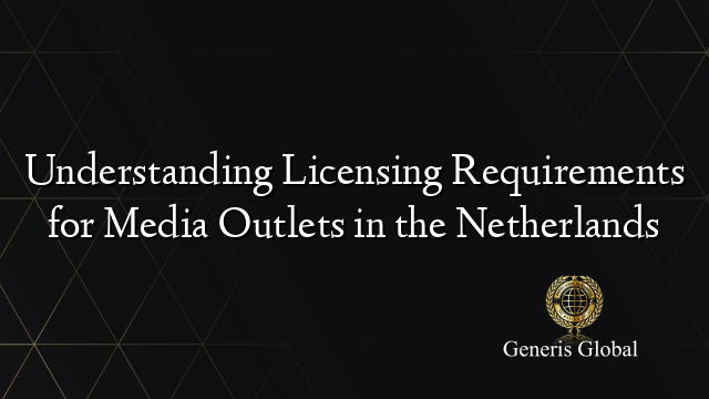Understanding Licensing Requirements for Media Outlets in the Netherlands