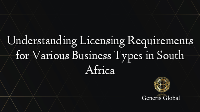 Understanding Licensing Requirements for Various Business Types in South Africa