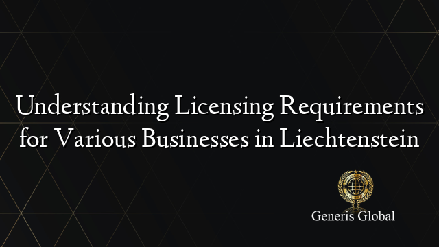 Understanding Licensing Requirements for Various Businesses in Liechtenstein