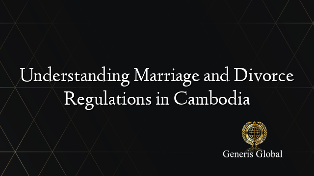 Understanding Marriage and Divorce Regulations in Cambodia