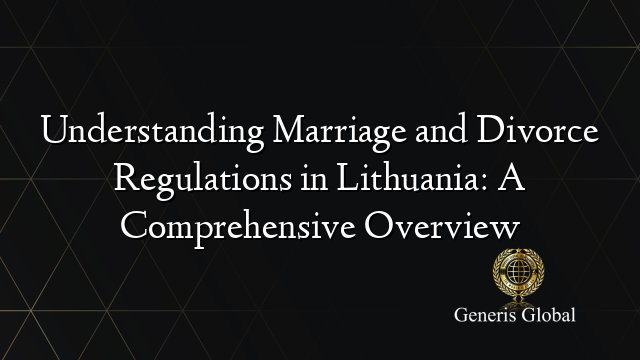Understanding Marriage and Divorce Regulations in Lithuania: A Comprehensive Overview