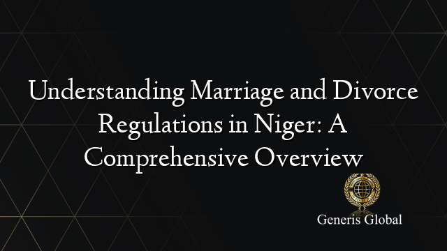 Understanding Marriage and Divorce Regulations in Niger: A Comprehensive Overview