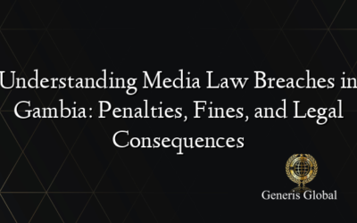 Understanding Media Law Breaches in Gambia: Penalties, Fines, and Legal Consequences