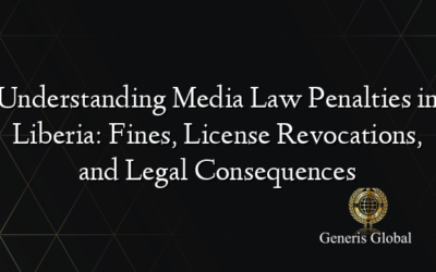 Understanding Media Law Penalties in Liberia: Fines, License Revocations, and Legal Consequences