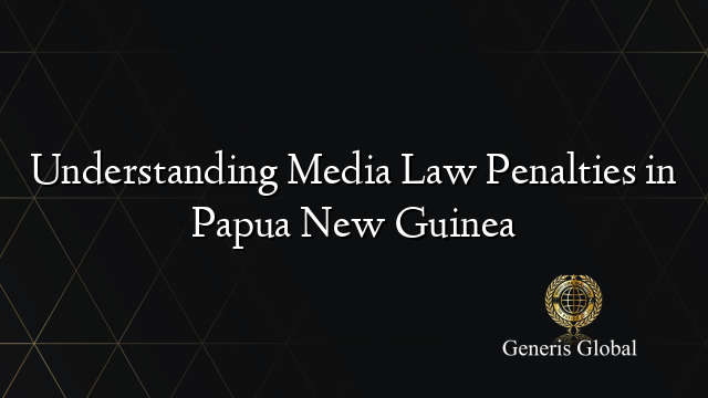 Understanding Media Law Penalties in Papua New Guinea