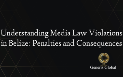 Understanding Media Law Violations in Belize: Penalties and Consequences