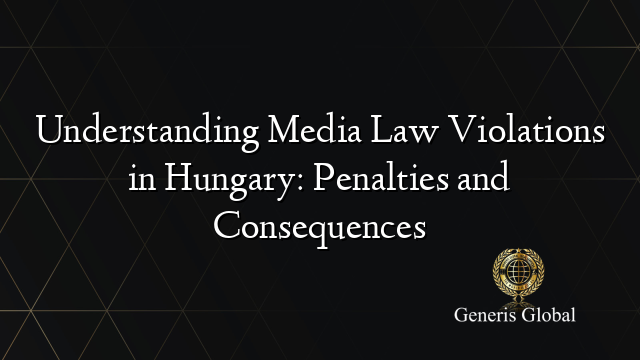 Understanding Media Law Violations in Hungary: Penalties and Consequences