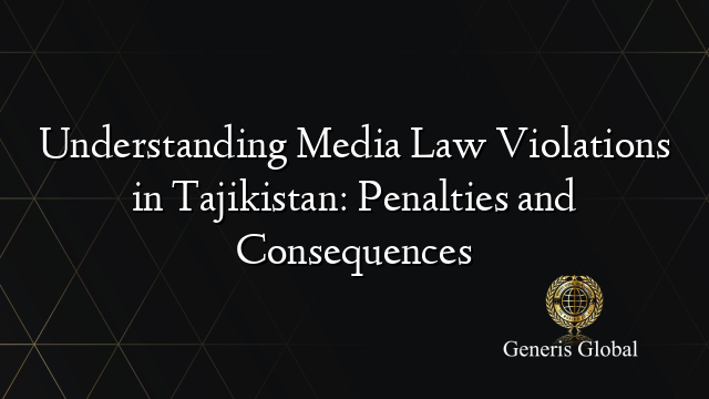 Understanding Media Law Violations in Tajikistan: Penalties and Consequences