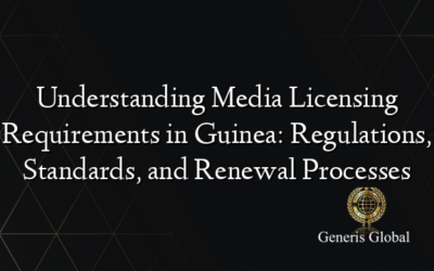 Understanding Media Licensing Requirements in Guinea: Regulations, Standards, and Renewal Processes