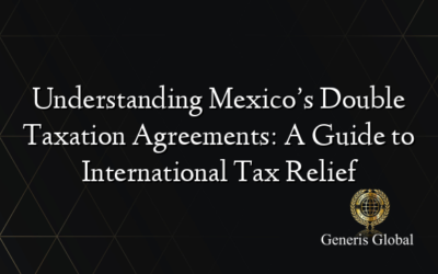 Understanding Mexico’s Double Taxation Agreements: A Guide to International Tax Relief