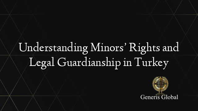 Understanding Minors’ Rights and Legal Guardianship in Turkey