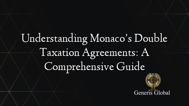 Understanding Monaco’s Double Taxation Agreements: A Comprehensive Guide