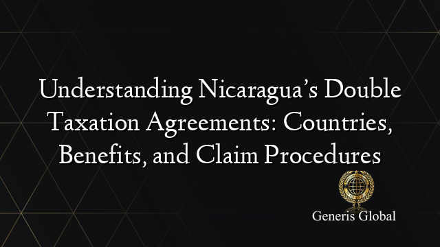 Understanding Nicaragua’s Double Taxation Agreements: Countries, Benefits, and Claim Procedures