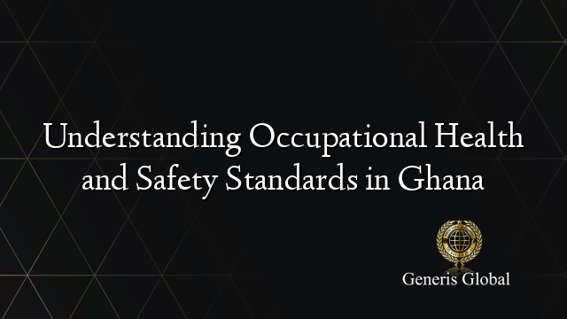 Understanding Occupational Health and Safety Standards in Ghana