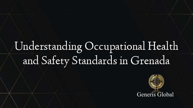 Understanding Occupational Health and Safety Standards in Grenada