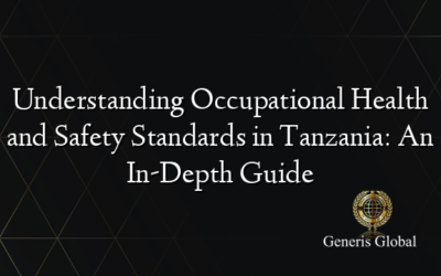 Understanding Occupational Health and Safety Standards in Tanzania: An In-Depth Guide