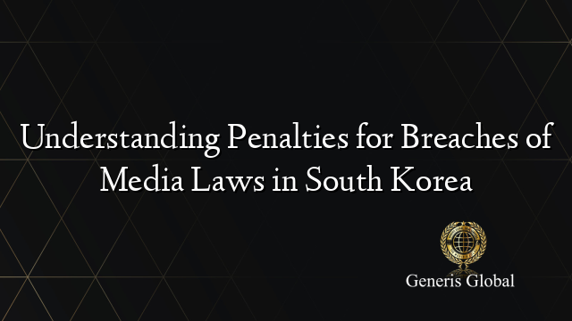 Understanding Penalties for Breaches of Media Laws in South Korea