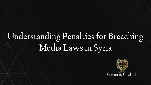 Understanding Penalties for Breaching Media Laws in Syria