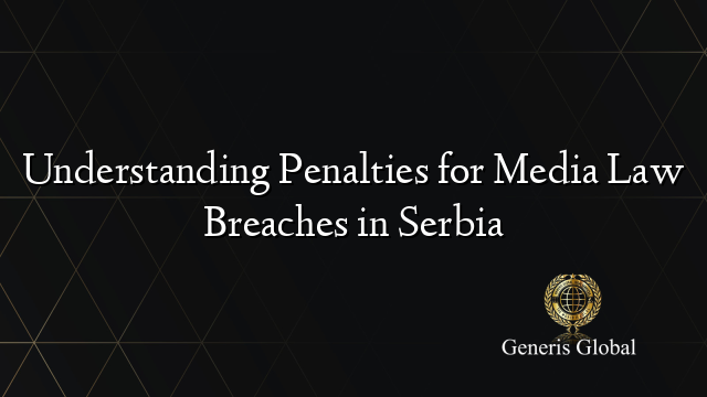 Understanding Penalties for Media Law Breaches in Serbia
