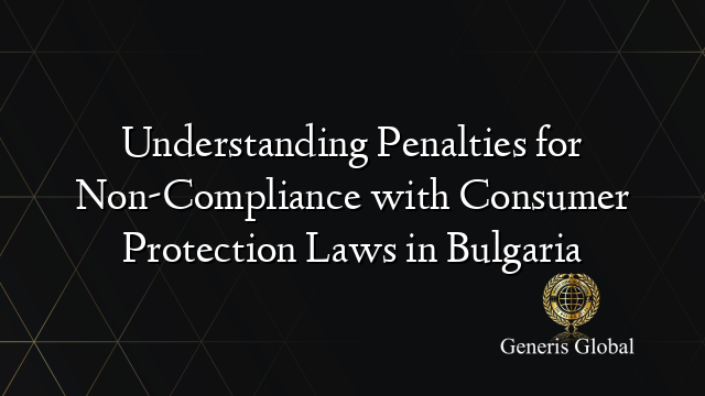 Understanding Penalties for Non-Compliance with Consumer Protection Laws in Bulgaria