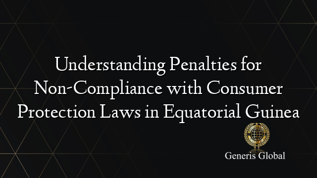 Understanding Penalties for Non-Compliance with Consumer Protection Laws in Equatorial Guinea