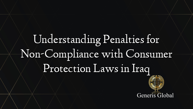 Understanding Penalties for Non-Compliance with Consumer Protection Laws in Iraq