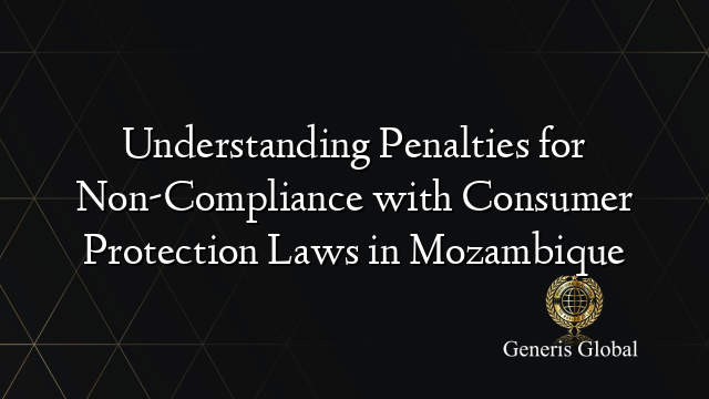 Understanding Penalties for Non-Compliance with Consumer Protection Laws in Mozambique