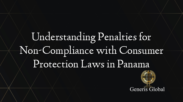 Understanding Penalties for Non-Compliance with Consumer Protection Laws in Panama