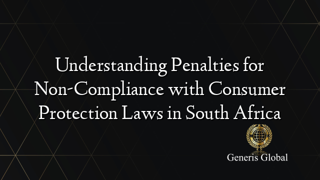Understanding Penalties for Non-Compliance with Consumer Protection Laws in South Africa