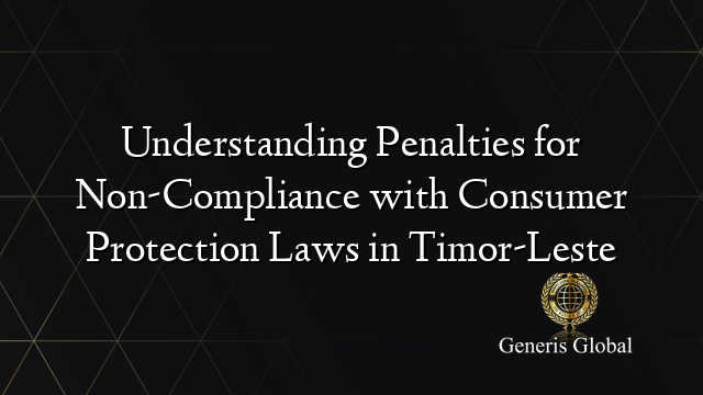 Understanding Penalties for Non-Compliance with Consumer Protection Laws in Timor-Leste