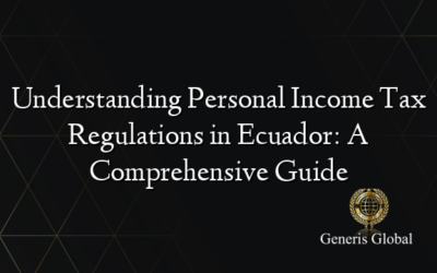 Understanding Personal Income Tax Regulations in Ecuador: A Comprehensive Guide