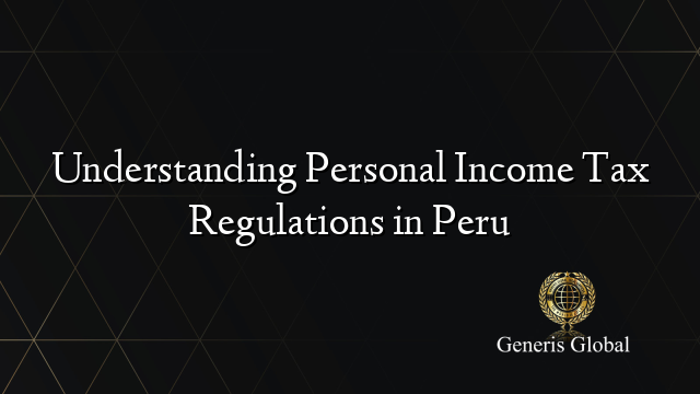 Understanding Personal Income Tax Regulations in Peru