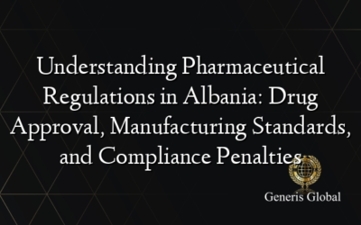 Understanding Pharmaceutical Regulations in Albania: Drug Approval, Manufacturing Standards, and Compliance Penalties