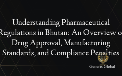 Understanding Pharmaceutical Regulations in Bhutan: An Overview of Drug Approval, Manufacturing Standards, and Compliance Penalties