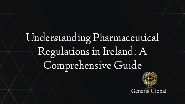 Understanding Pharmaceutical Regulations in Ireland: A Comprehensive Guide