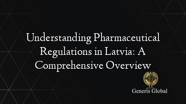 Understanding Pharmaceutical Regulations in Latvia: A Comprehensive Overview